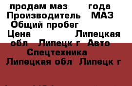 продам маз 2000 года › Производитель ­ МАЗ › Общий пробег ­ 50 000 › Цена ­ 230 000 - Липецкая обл., Липецк г. Авто » Спецтехника   . Липецкая обл.,Липецк г.